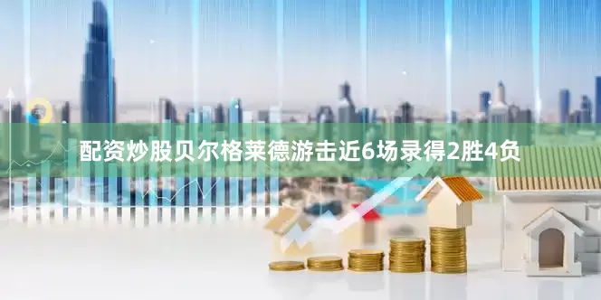 配资炒股　　贝尔格莱德游击近6场录得2胜4负