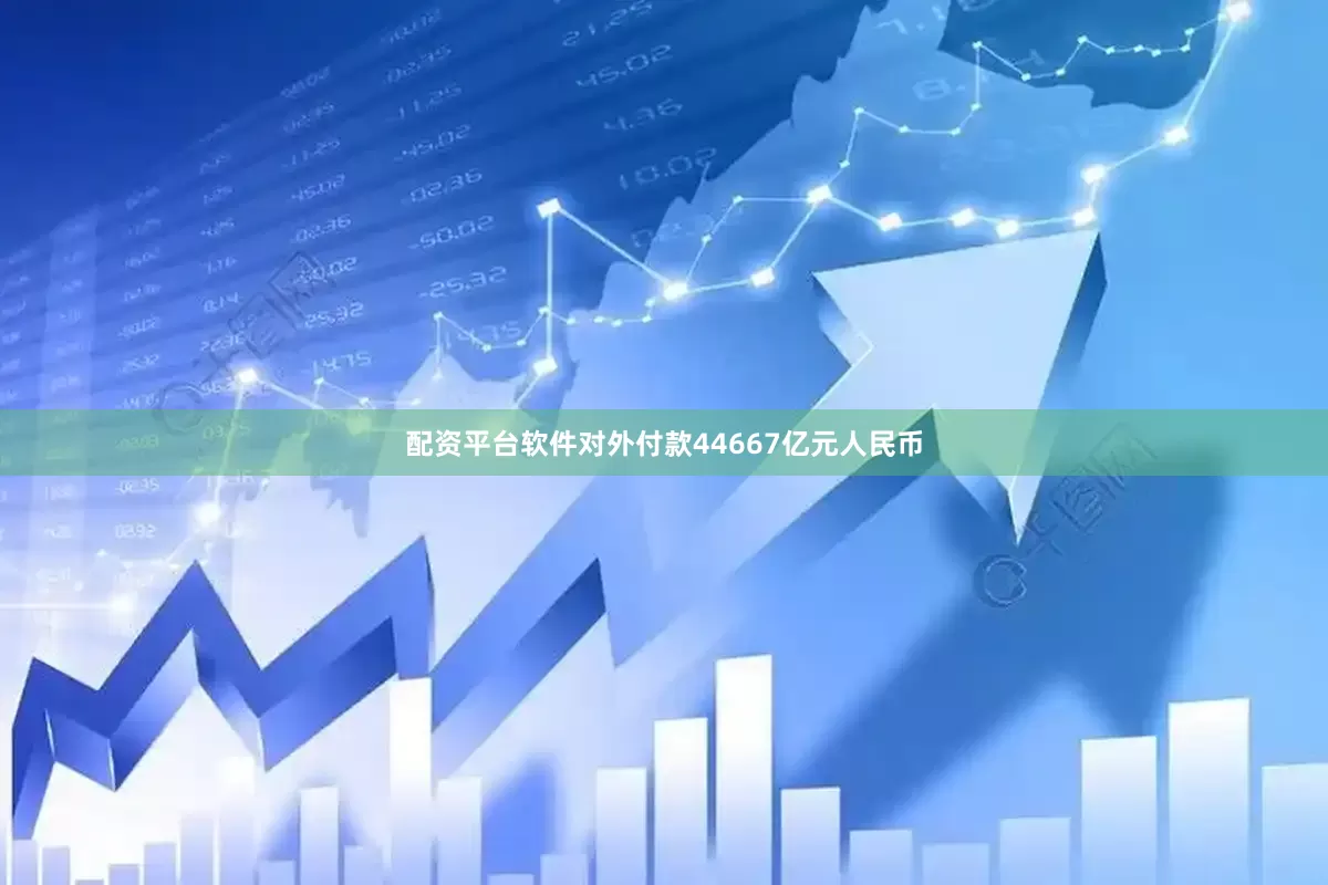 配资平台软件对外付款44667亿元人民币