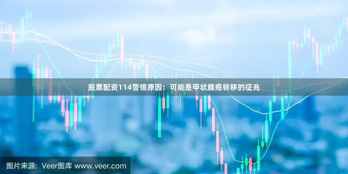 股票配资114警惕原因：可能是甲状腺癌转移的征兆