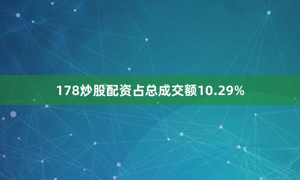 178炒股配资占总成交额10.29%