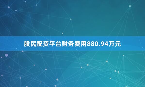 股民配资平台财务费用880.94万元