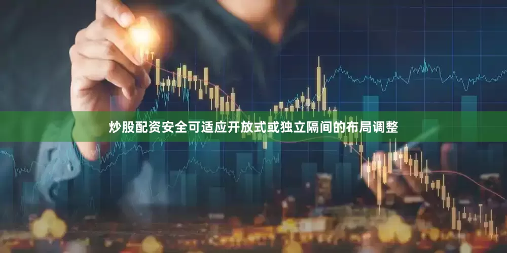 炒股配资安全可适应开放式或独立隔间的布局调整
