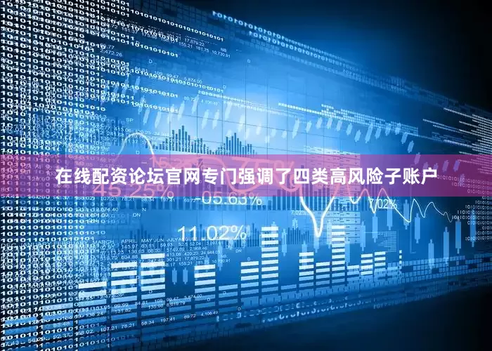 在线配资论坛官网专门强调了四类高风险子账户