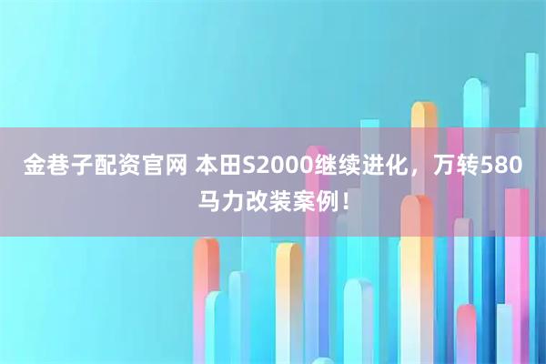 金巷子配资官网 本田S2000继续进化，万转580马力改装案例！