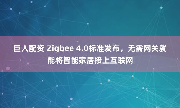 巨人配资 Zigbee 4.0标准发布，无需网关就能将智能家居接上互联网