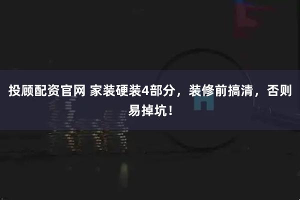 投顾配资官网 家装硬装4部分，装修前搞清，否则易掉坑！