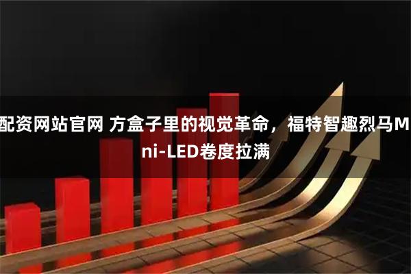 配资网站官网 方盒子里的视觉革命，福特智趣烈马Mini-LED卷度拉满