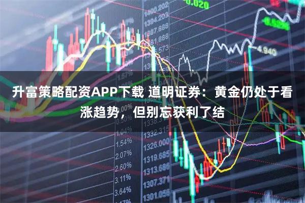 升富策略配资APP下载 道明证券：黄金仍处于看涨趋势，但别忘获利了结