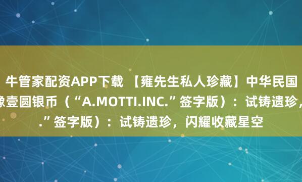 牛管家配资APP下载 【雍先生私人珍藏】中华民国十五年孙中山像壹圆银币（“A.MOTTI.INC.”签字版）：试铸遗珍，闪耀收藏星空