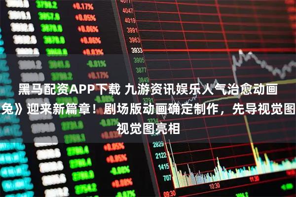 黑马配资APP下载 九游资讯娱乐人气治愈动画《点兔》迎来新篇章！剧场版动画确定制作，先导视觉图亮相