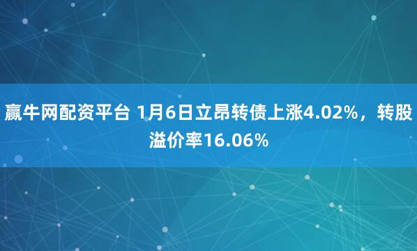 赢牛网配资平台 1月6日立昂转债上涨4.02%，转股溢价率16.06%