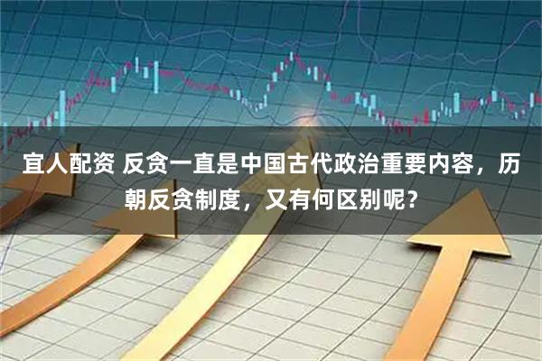 宜人配资 反贪一直是中国古代政治重要内容，历朝反贪制度，又有何区别呢？
