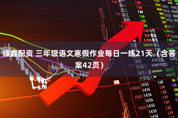 臻鑫配资 三年级语文寒假作业每日一练21天（含答案42页）