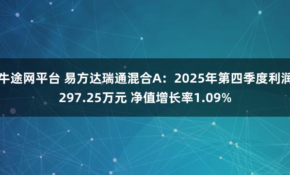牛途网平台 易方达瑞通混合A：2025年第四季度利润297.25万元 净值增长率1.09%