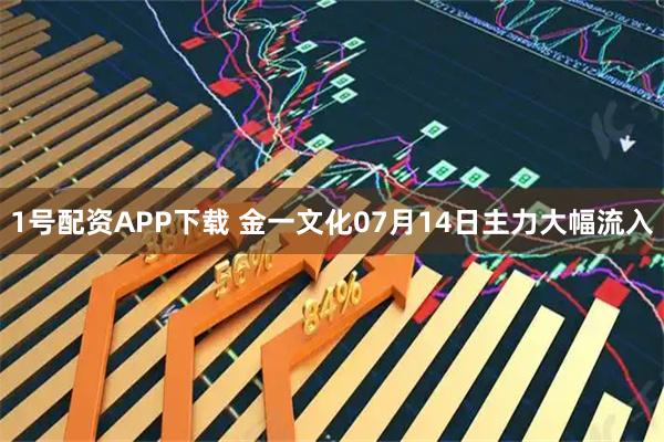 1号配资APP下载 金一文化07月14日主力大幅流入