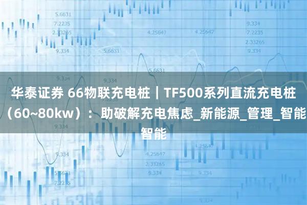 华泰证券 66物联充电桩｜TF500系列直流充电桩（60~80kw）：助破解充电焦虑_新能源_管理_智能