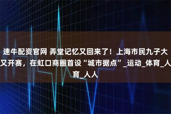 速牛配资官网 弄堂记忆又回来了!上海市民九子大赛又开赛,在虹口商圈首设“城市据点”_运动_体育_人人