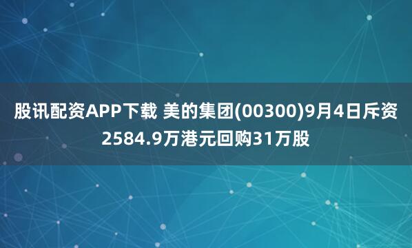 股讯配资APP下载 美的集团(00300)9月4日斥资2584.9万港元回购31万股
