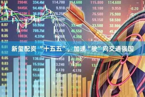 新玺配资 “十五五”，加速“驶”向交通强国