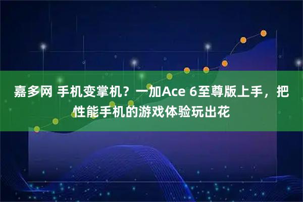 嘉多网 手机变掌机？一加Ace 6至尊版上手，把性能手机的游戏体验玩出花